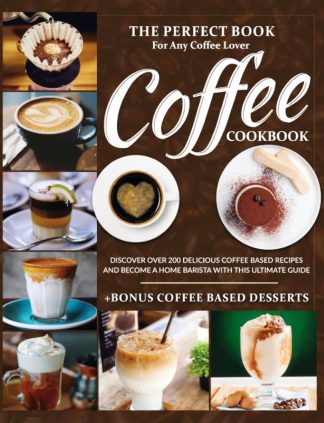 Coffee Cookbook: The Perfect Book For Any Coffee Lover. Over 200 Delicious Coffee Recipes